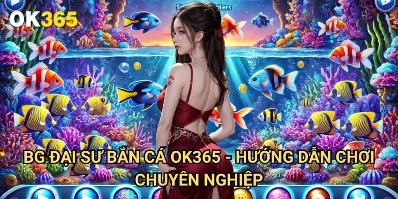 BG đại sư bắn cá Ok365 - Hướng Dẫn Chơi Chuyên Nghiệp