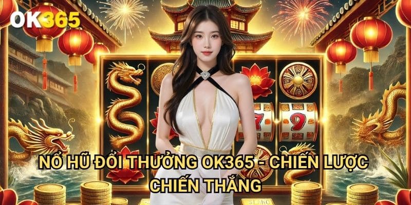 Nổ hũ đổi thưởng Ok365 - Chiến Lược Chiến Thắng