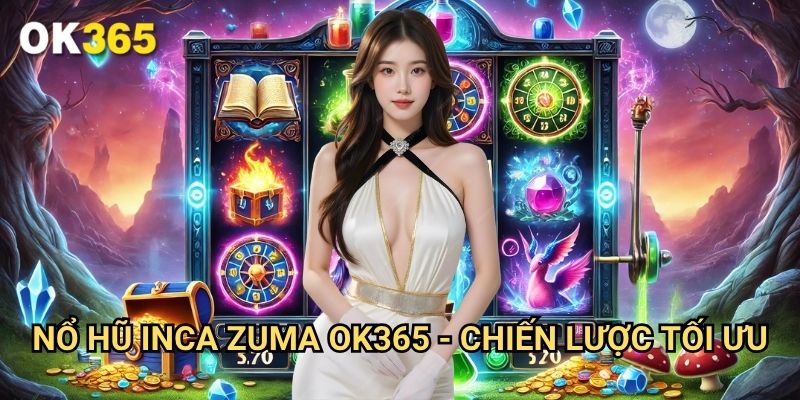 Nổ hũ Inca Zuma Ok365 - Chiến Lược Tối Ưu