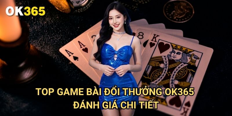 Top game bài đổi thưởng Ok365 - Đánh Giá Chi Tiết