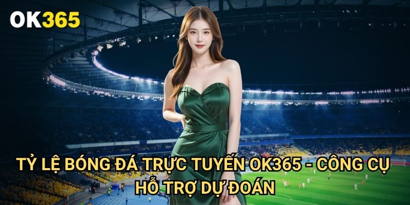 Tỷ lệ bóng đá trực tuyến Ok365 - Công Cụ Hỗ Trợ Dự Đoán